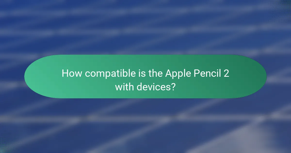 How compatible is the Apple Pencil 2 with devices?