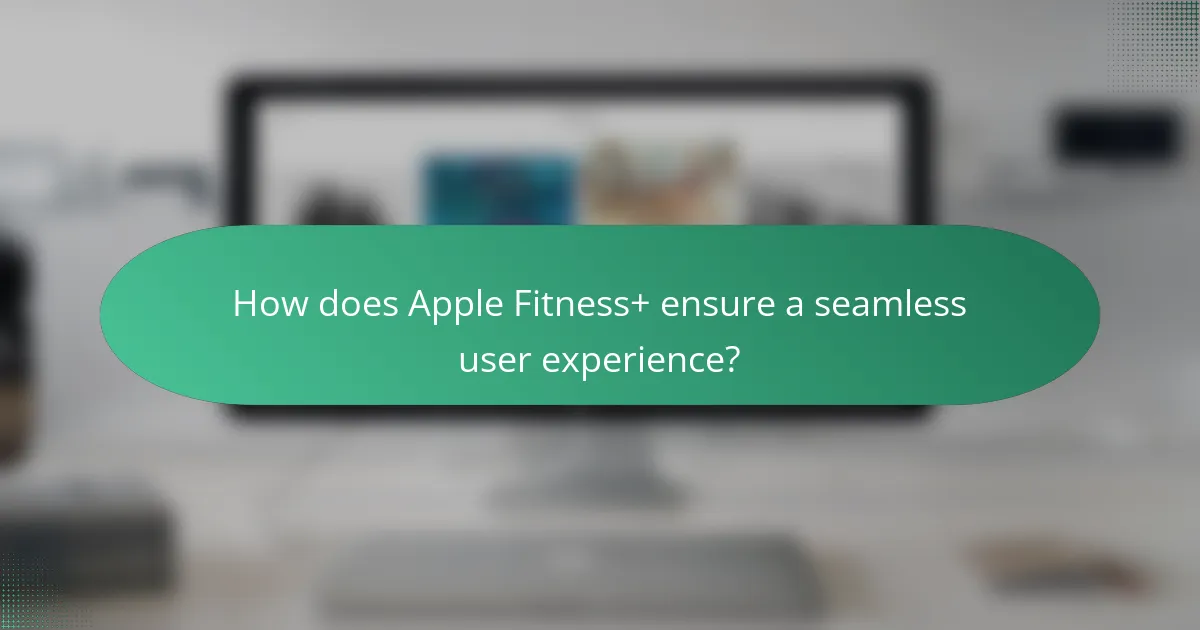 How does Apple Fitness+ ensure a seamless user experience?