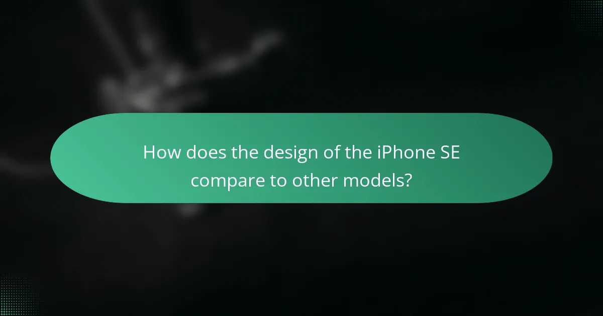 How does the design of the iPhone SE compare to other models?