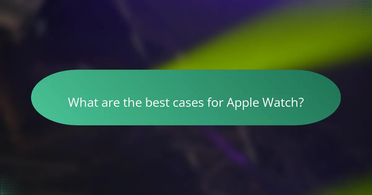 What are the best cases for Apple Watch?