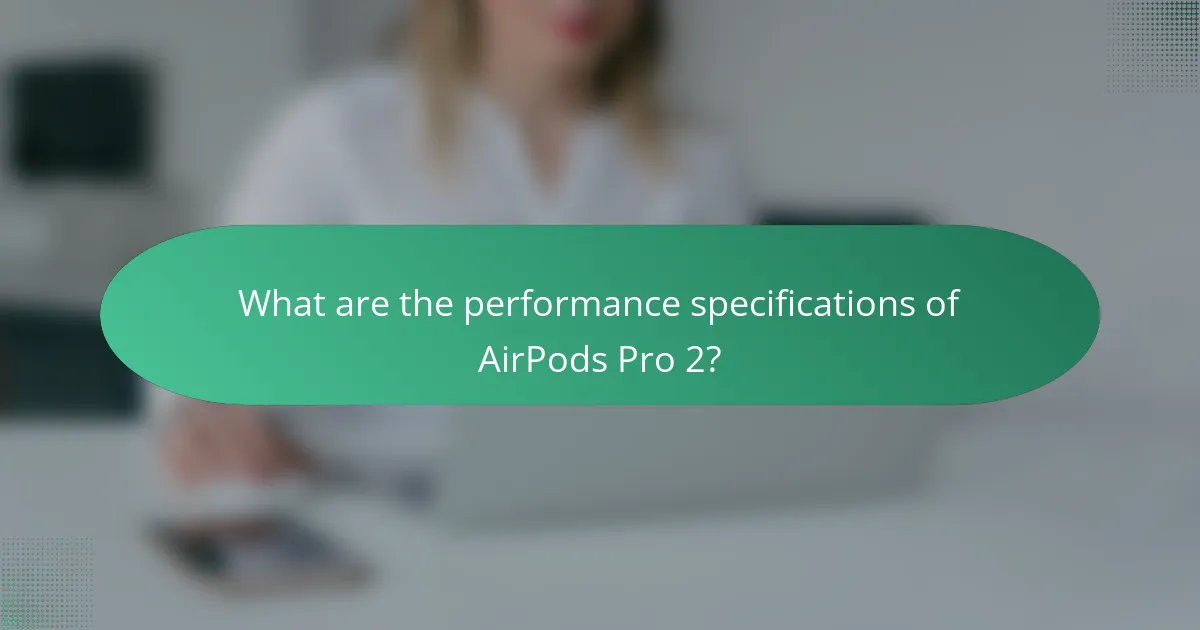 What are the performance specifications of AirPods Pro 2?