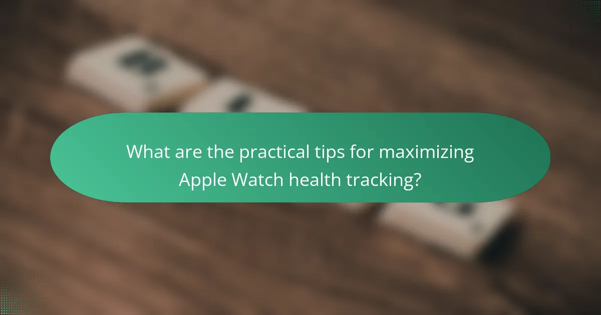 What are the practical tips for maximizing Apple Watch health tracking?