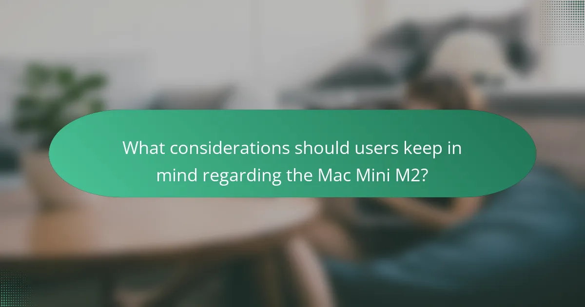 What considerations should users keep in mind regarding the Mac Mini M2?