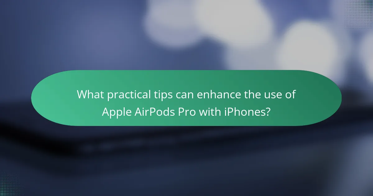 What practical tips can enhance the use of Apple AirPods Pro with iPhones?